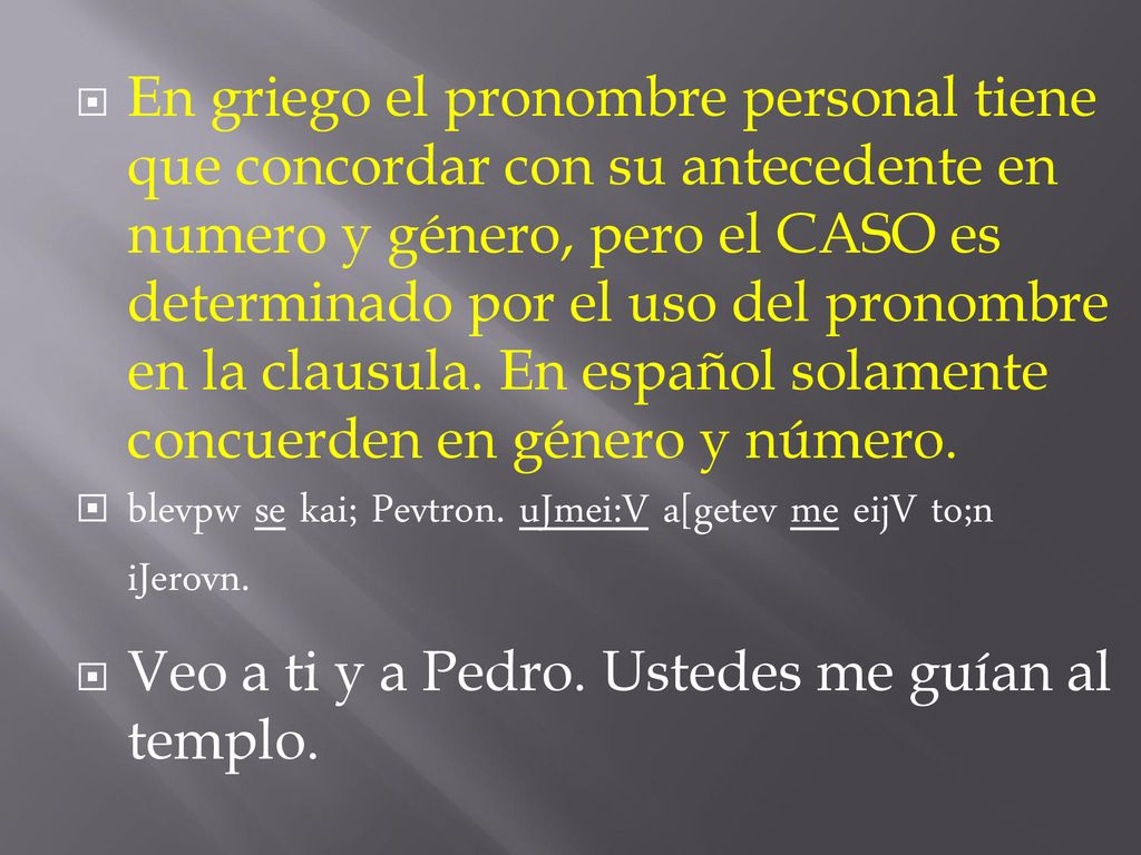 En griego el pronombre personal tiene que concordar con su antecedente en numero y género, pero el CASO es determinado por el uso del pronombre en la clausula. En español solamente concuerden en género y número.