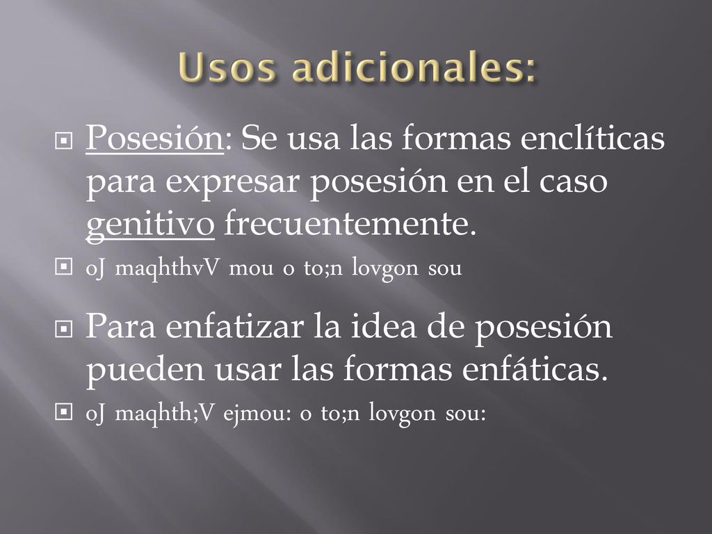 Usos adicionales: Posesión: Se usa las formas enclíticas para expresar posesión en el caso genitivo frecuentemente.