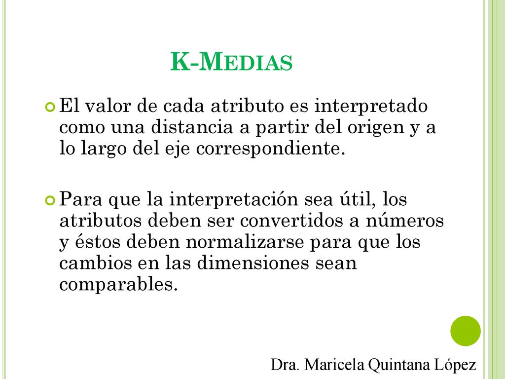 K-Medias El valor de cada atributo es interpretado como una distancia a partir del origen y a lo largo del eje correspondiente.