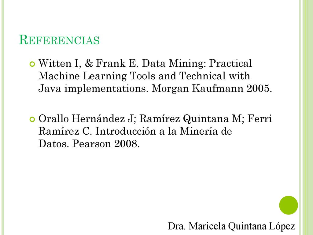 Referencias Witten I, & Frank E. Data Mining: Practical Machine Learning Tools and Technical with Java implementations. Morgan Kaufmann