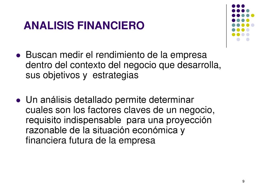 ANALISIS FINANCIERO Buscan medir el rendimiento de la empresa dentro del contexto del negocio que desarrolla, sus objetivos y estrategias.