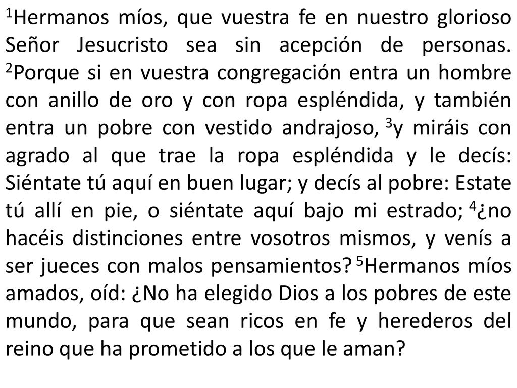 1Hermanos míos, que vuestra fe en nuestro glorioso Señor Jesucristo sea sin acepción de personas.