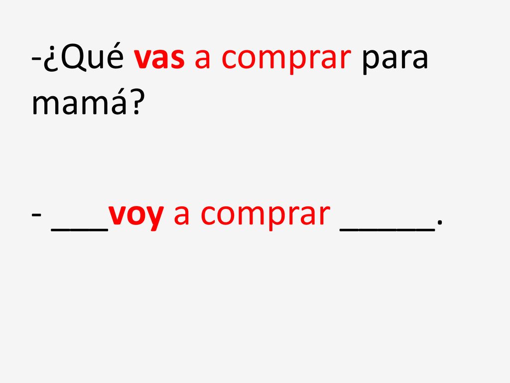 -¿Qué vas a comprar para mamá - ___voy a comprar _____.