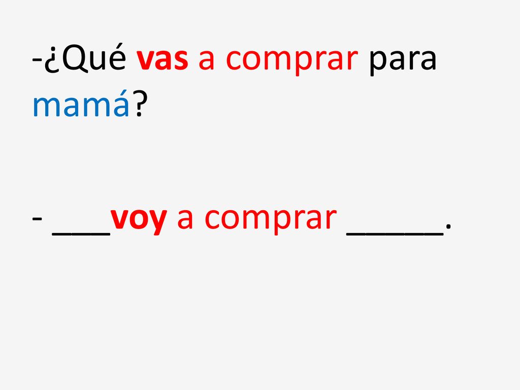 -¿Qué vas a comprar para mamá - ___voy a comprar _____.