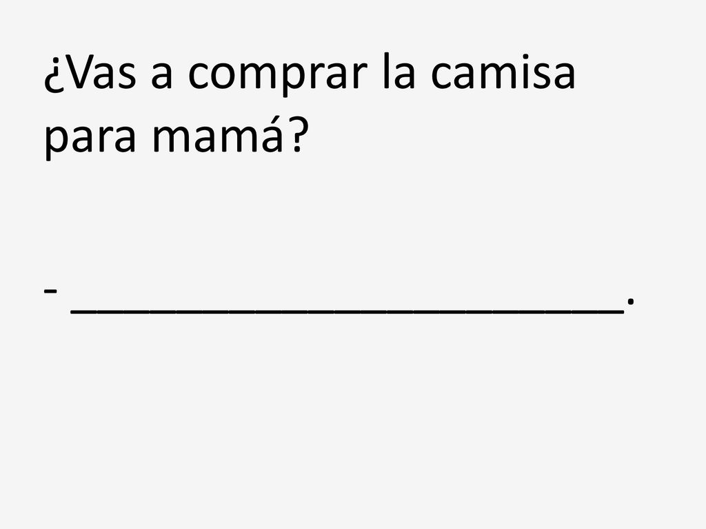¿Vas a comprar la camisa para mamá - _____________________.