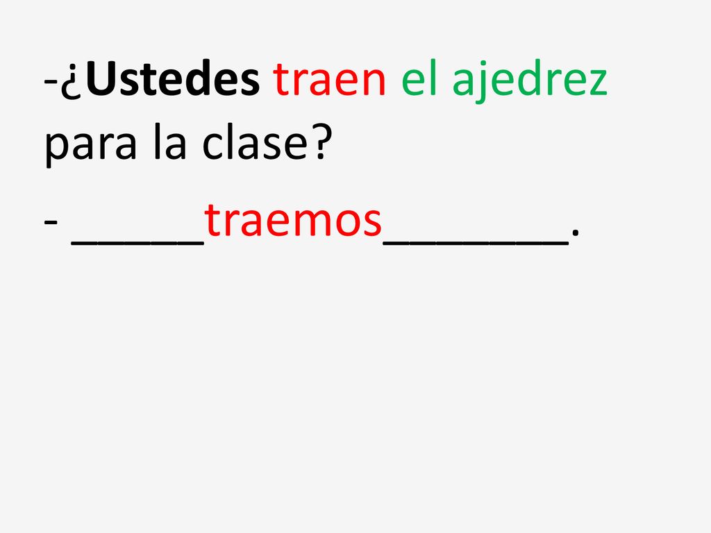 -¿Ustedes traen el ajedrez para la clase - _____traemos_______.