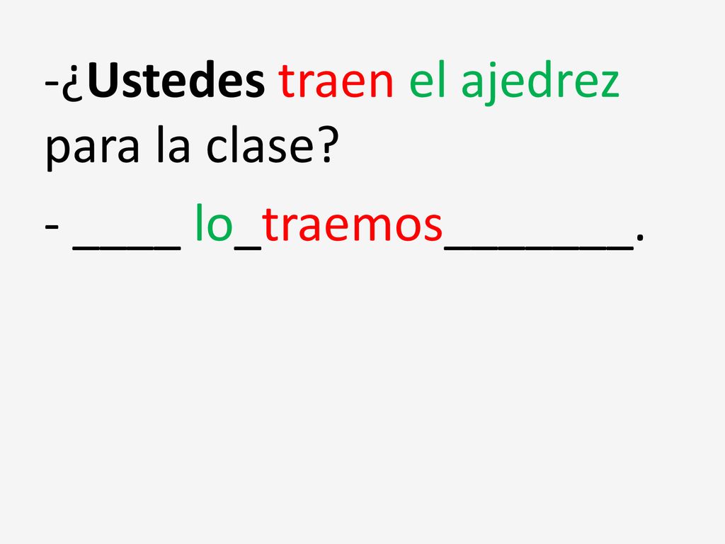 -¿Ustedes traen el ajedrez para la clase - ____ lo_traemos_______.