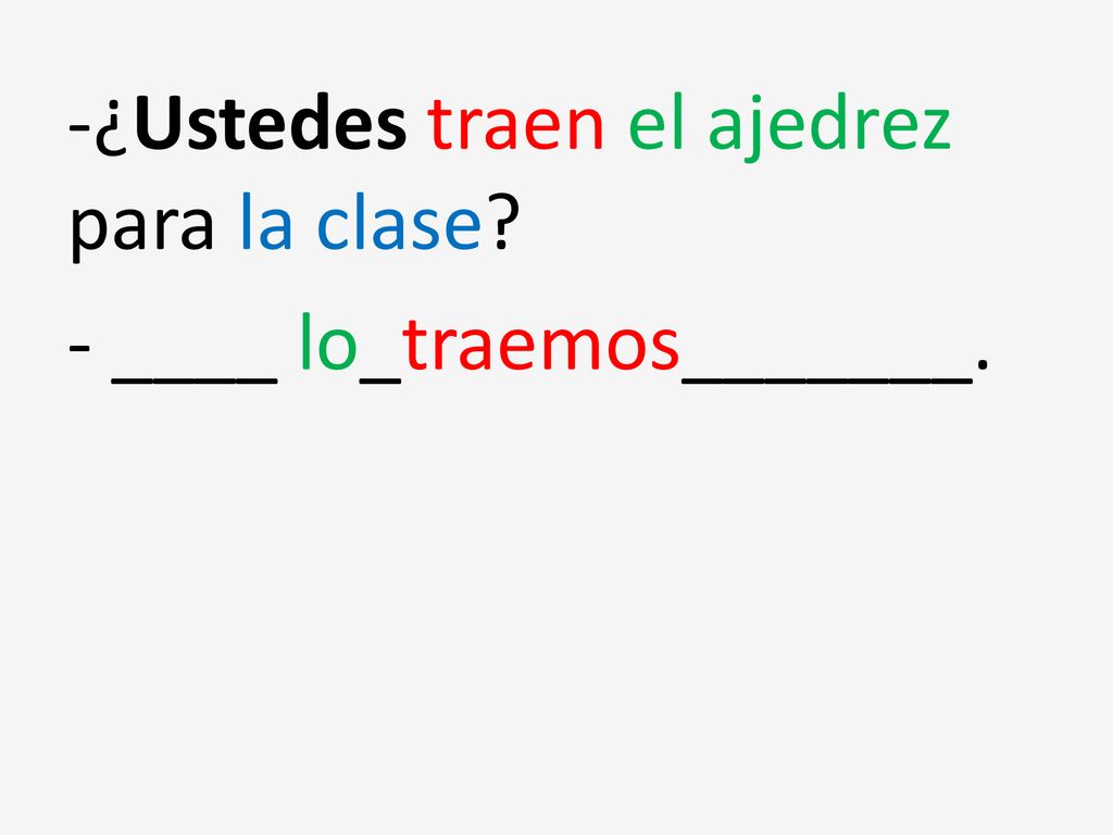 -¿Ustedes traen el ajedrez para la clase - ____ lo_traemos_______.