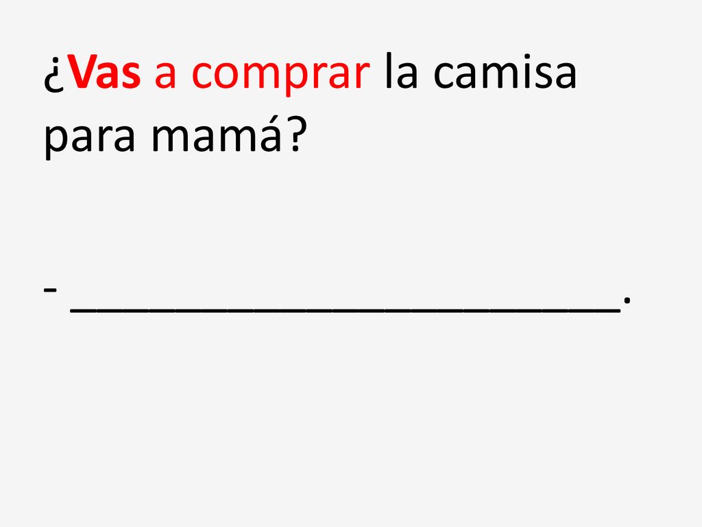 ¿Vas a comprar la camisa para mamá - _____________________.