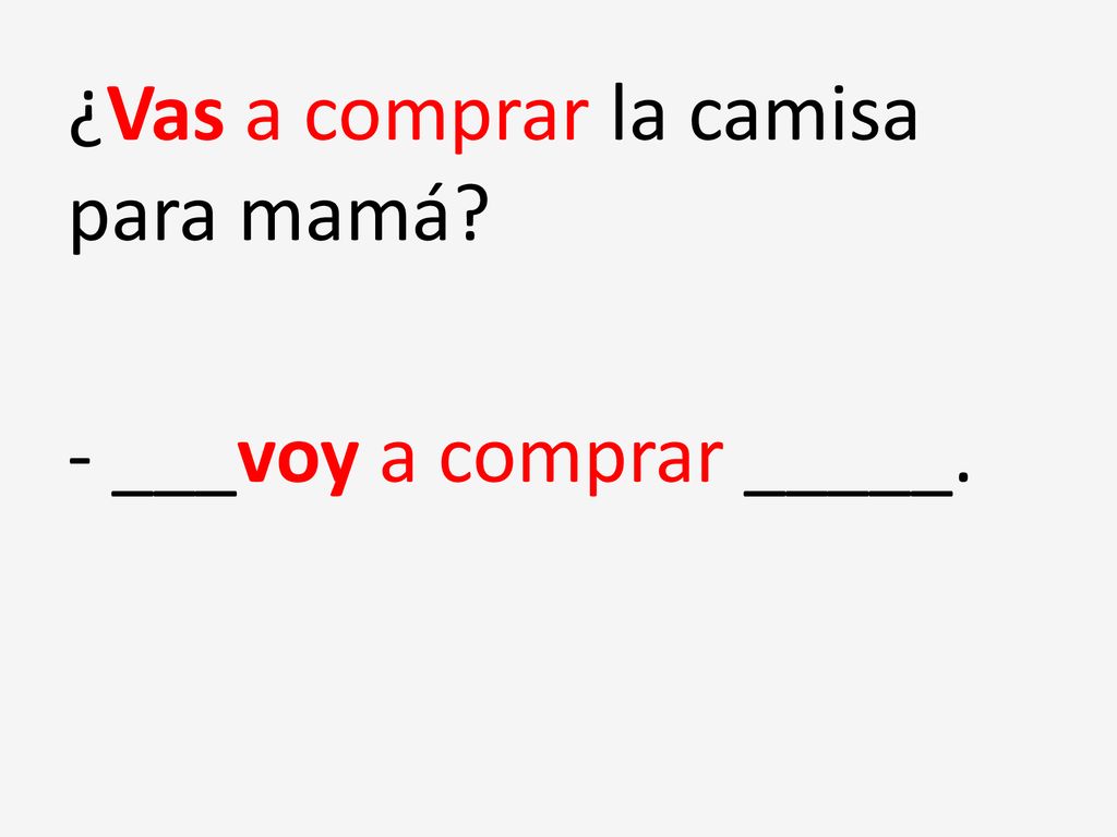 ¿Vas a comprar la camisa para mamá - ___voy a comprar _____.