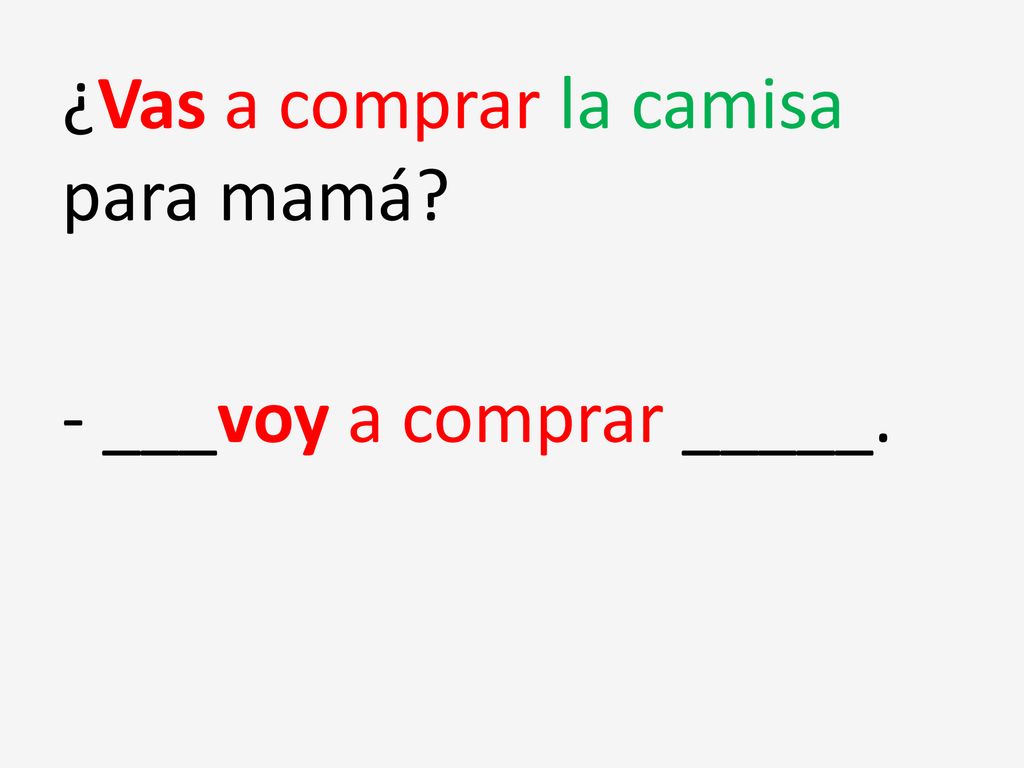 ¿Vas a comprar la camisa para mamá - ___voy a comprar _____.