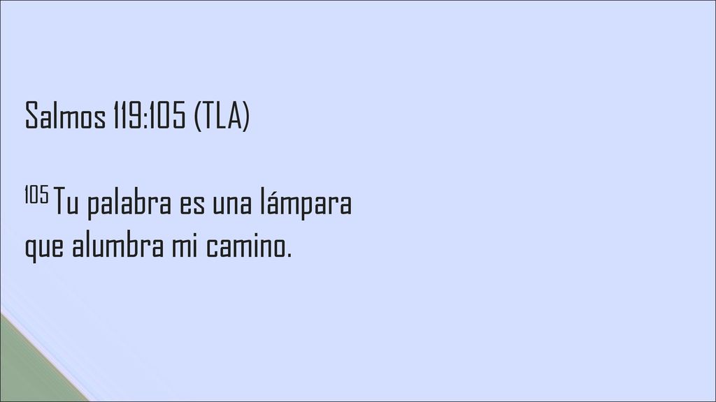 Salmos 119:105 (TLA) 105 Tu palabra es una lámpara que alumbra mi camino.