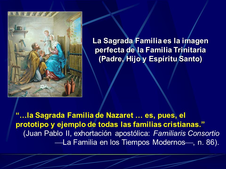 La Sagrada Familia es la imagen perfecta de la Familia Trinitaria (Padre, Hijo y Espíritu Santo)