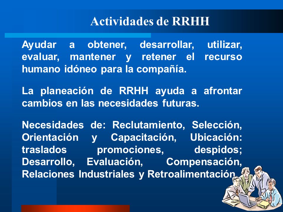 Actividades de RRHH Ayudar a obtener, desarrollar, utilizar, evaluar, mantener y retener el recurso humano idóneo para la compañía.