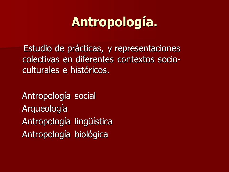 Antropología. Estudio de prácticas, y representaciones colectivas en diferentes contextos socio-culturales e históricos.