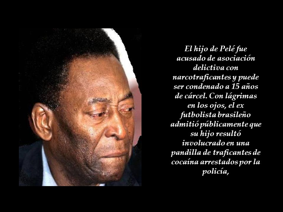 El hijo de Pelé fue acusado de asociación delictiva con narcotraficantes y puede ser condenado a 15 años de cárcel. Con lágrimas en los ojos, el ex futbolista brasileño admitió públicamente que su hijo resultó involucrado en una pandilla de traficantes de cocaína arrestados por la policía,