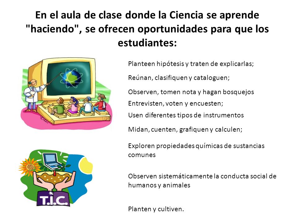 En el aula de clase donde la Ciencia se aprende haciendo , se ofrecen oportunidades para que los estudiantes: