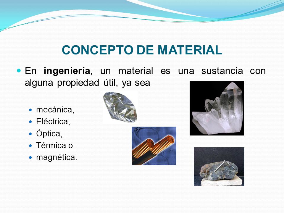 Concepto de material En ingeniería, un material es una sustancia con alguna propiedad útil, ya sea.