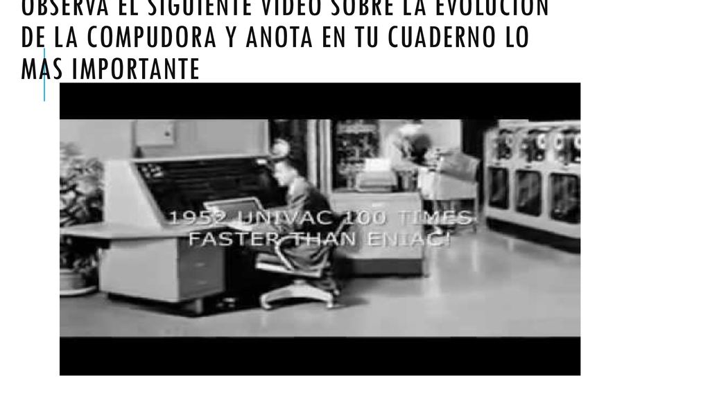 Observa el siguiente video sobre la evolucion de la compudora y anota en tu cuaderno lo mas importante