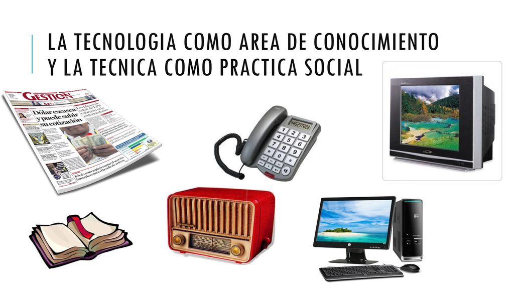 LA TECNOLOGIA COMO AREA DE CONOCIMIENTO Y LA TECNICA COMO PRACTICA SOCIAL