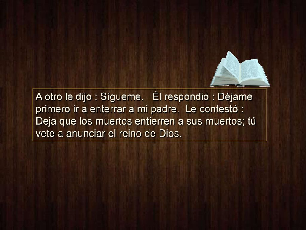 A otro le dijo : Sígueme. Él respondió : Déjame primero ir a enterrar a mi padre.