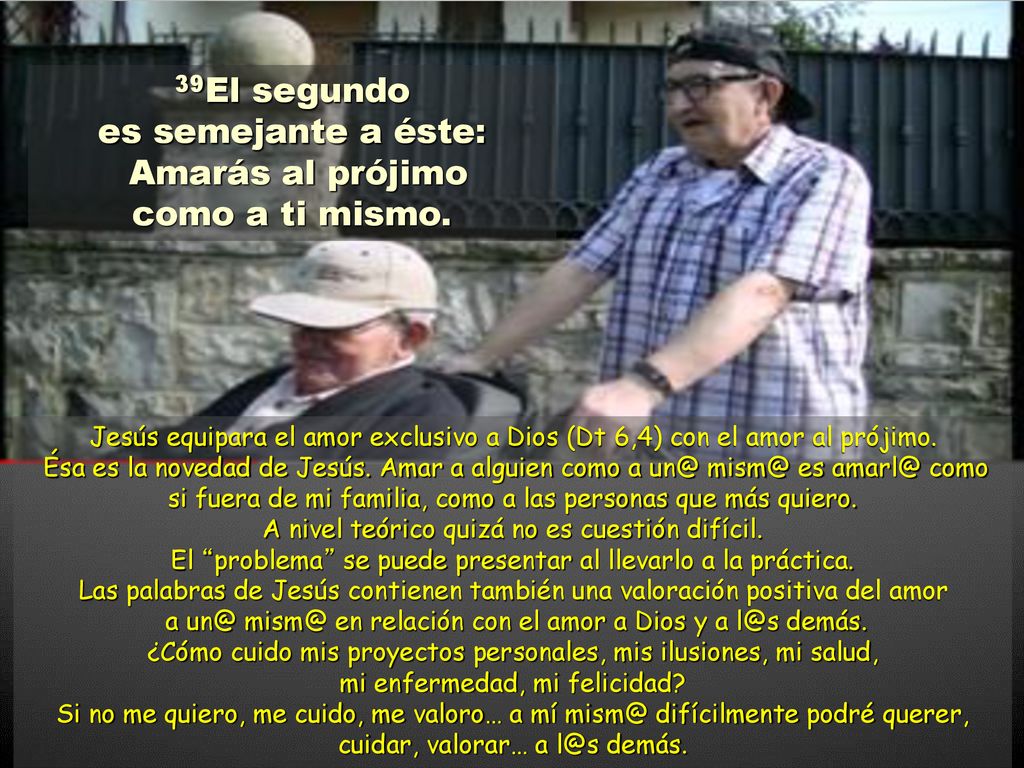39El segundo es semejante a éste: Amarás al prójimo como a ti mismo.
