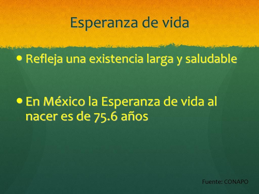 Esperanza de vida Refleja una existencia larga y saludable. En México la Esperanza de vida al nacer es de 75.6 años.