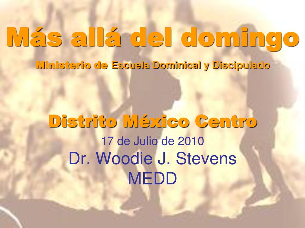 Más allá del domingo Ministerio de Escuela Dominical y Discipulado Distrito México Centro 17 de Julio de 2010 Dr.