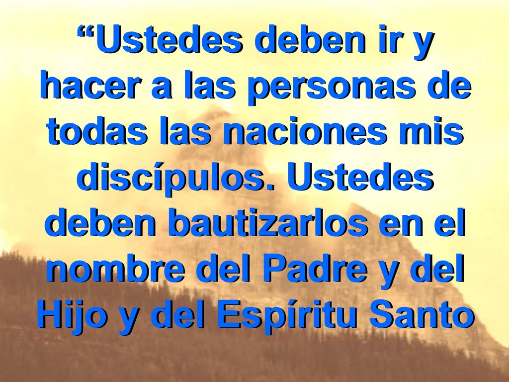 Ustedes deben ir y hacer a las personas de todas las naciones mis discípulos.