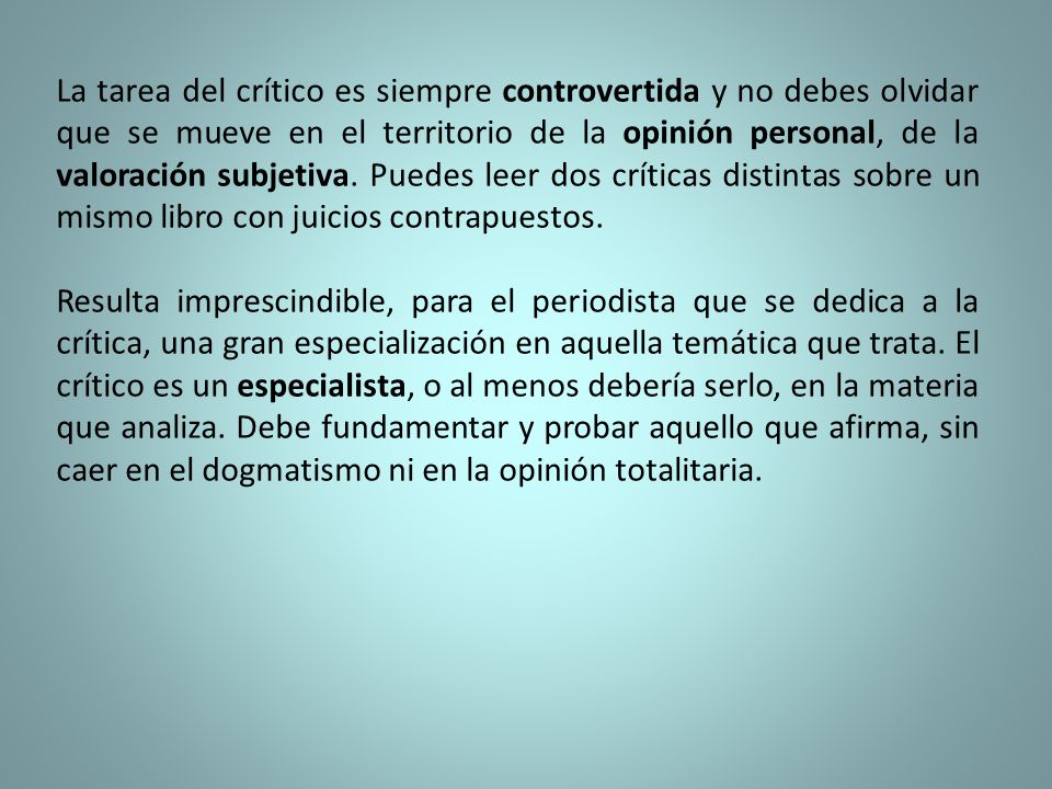 La tarea del crítico es siempre controvertida y no debes olvidar que se mueve en el territorio de la opinión personal, de la valoración subjetiva. Puedes leer dos críticas distintas sobre un mismo libro con juicios contrapuestos.