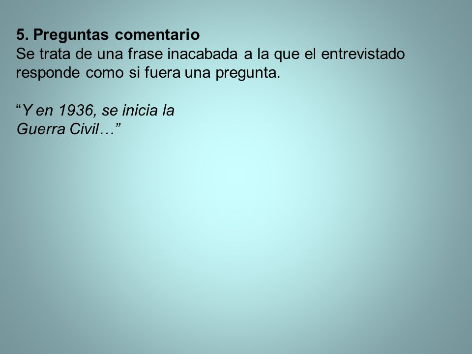 5. Preguntas comentario Se trata de una frase inacabada a la que el entrevistado responde como si fuera una pregunta.