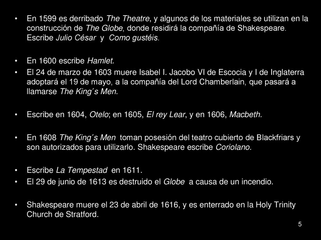En 1599 es derribado The Theatre, y algunos de los materiales se utilizan en la construcción de The Globe, donde residirá la compañía de Shakespeare. Escribe Julio César y Como gustéis.