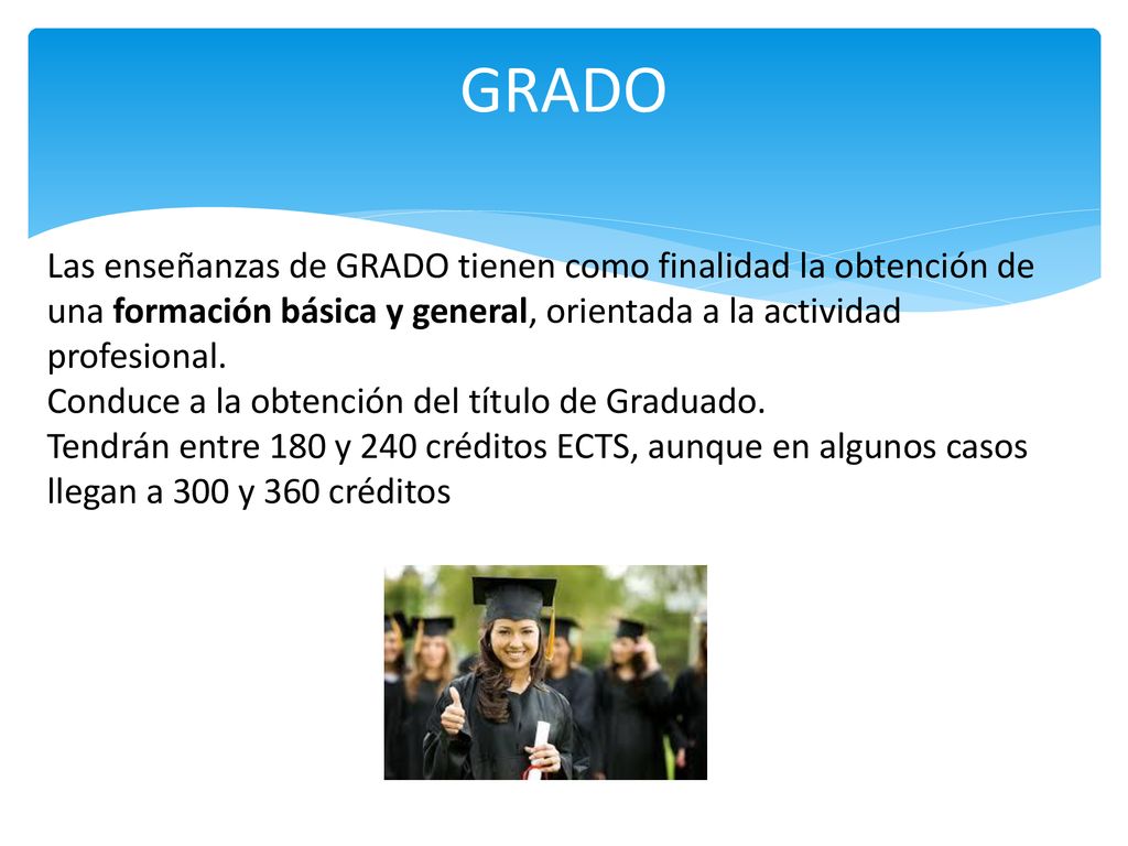 GRADO Las enseñanzas de GRADO tienen como finalidad la obtención de una formación básica y general, orientada a la actividad profesional.