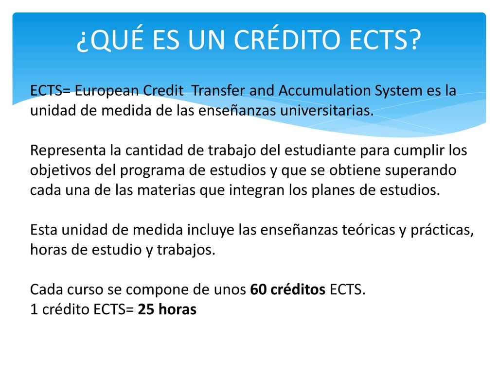 ¿QUÉ ES UN CRÉDITO ECTS ECTS= European Credit Transfer and Accumulation System es la unidad de medida de las enseñanzas universitarias.