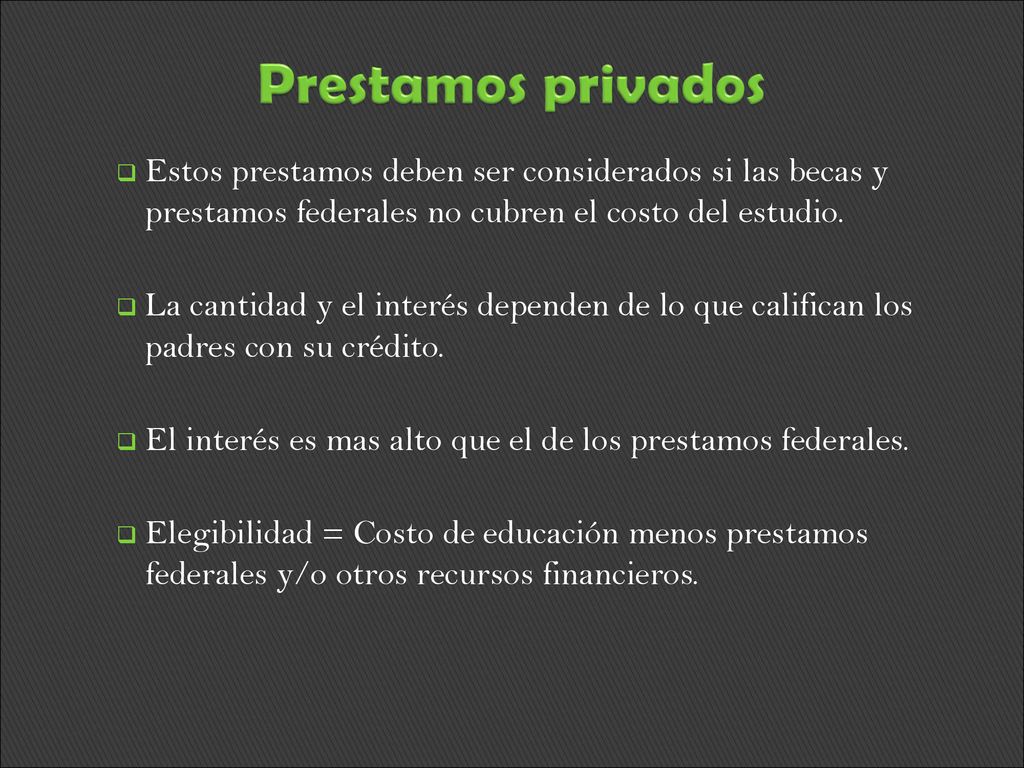 Prestamos privados Estos prestamos deben ser considerados si las becas y prestamos federales no cubren el costo del estudio.
