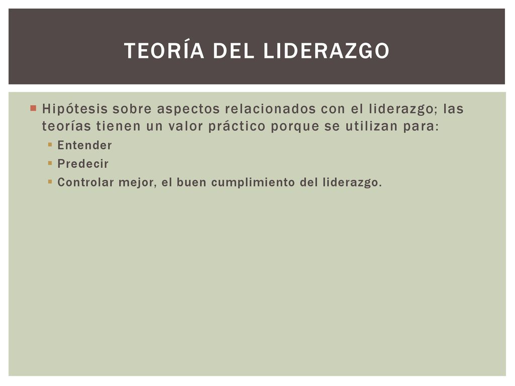 TEORÍA DEL LIDERAZGO Hipótesis sobre aspectos relacionados con el liderazgo; las teorías tienen un valor práctico porque se utilizan para: