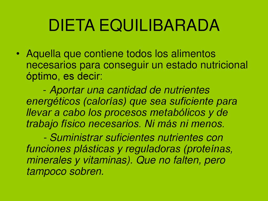 DIETA EQUILIBARADA Aquella que contiene todos los alimentos necesarios para conseguir un estado nutricional óptimo, es decir: