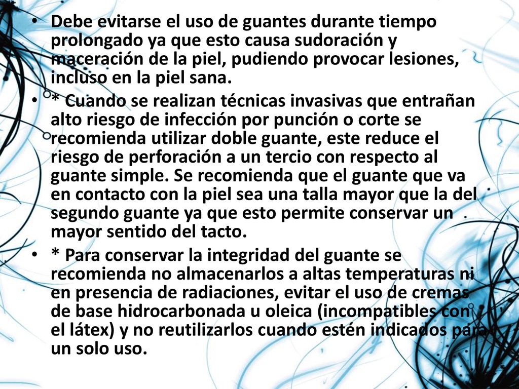Debe evitarse el uso de guantes durante tiempo prolongado ya que esto causa sudoración y maceración de la piel, pudiendo provocar lesiones, incluso en la piel sana.