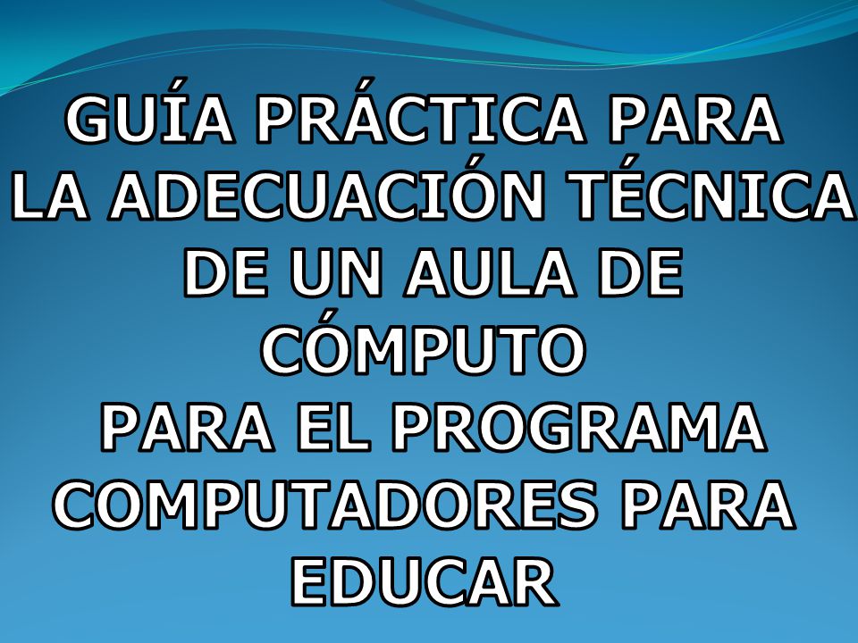 GUÍA PRÁCTICA PARA LA ADECUACIÓN TÉCNICA. DE UN AULA DE CÓMPUTO. PARA EL PROGRAMA. COMPUTADORES PARA.