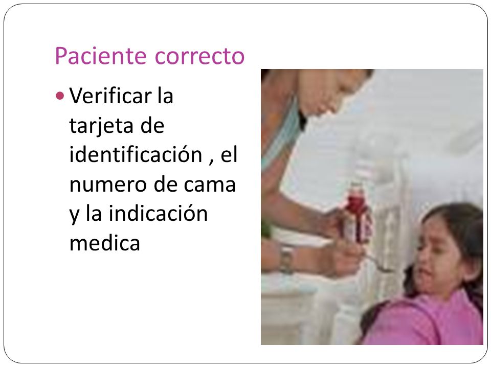 Paciente correcto Verificar la tarjeta de identificación , el numero de cama y la indicación medica.