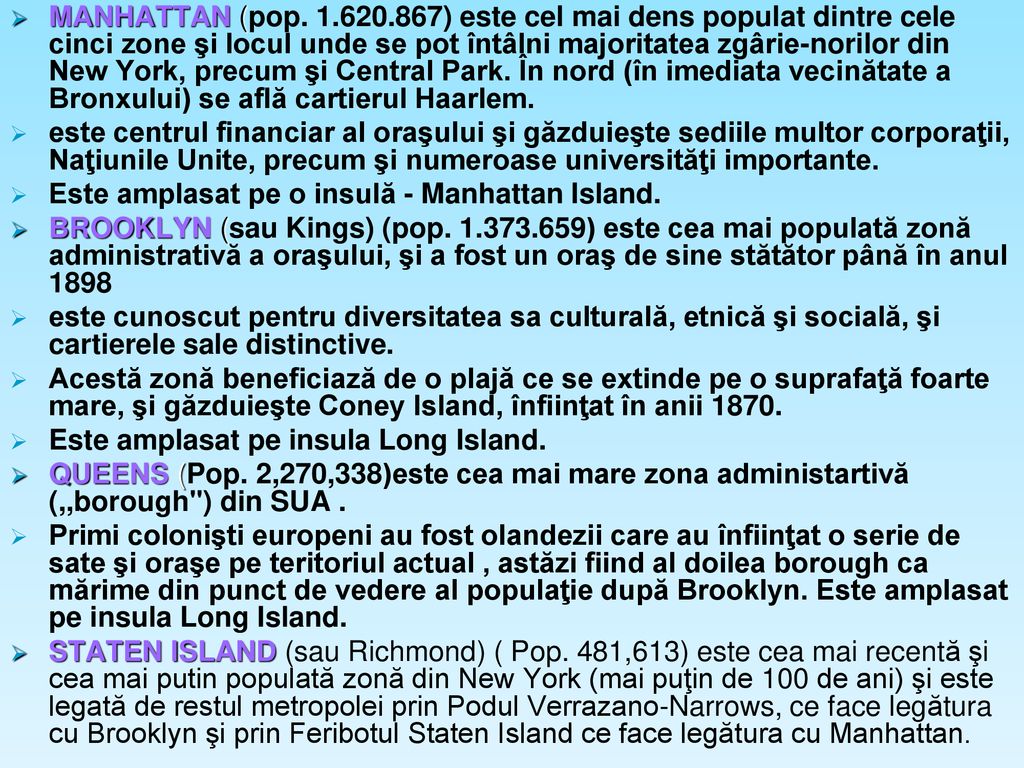 MANHATTAN (pop ) este cel mai dens populat dintre cele cinci zone şi locul unde se pot întâlni majoritatea zgârie-norilor din New York, precum şi Central Park. În nord (în imediata vecinătate a Bronxului) se află cartierul Haarlem.