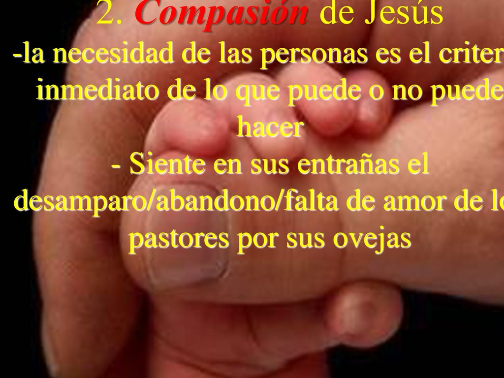 2. Compasión de Jesús la necesidad de las personas es el criterio inmediato de lo que puede o no puede hacer.