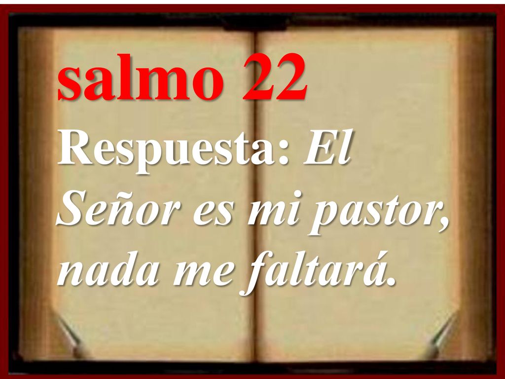 salmo 22 Respuesta: El Señor es mi pastor, nada me faltará.