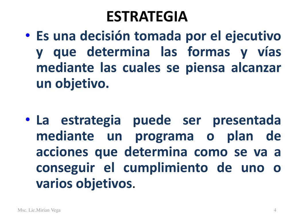 ESTRATEGIA Es una decisión tomada por el ejecutivo y que determina las formas y vías mediante las cuales se piensa alcanzar un objetivo.