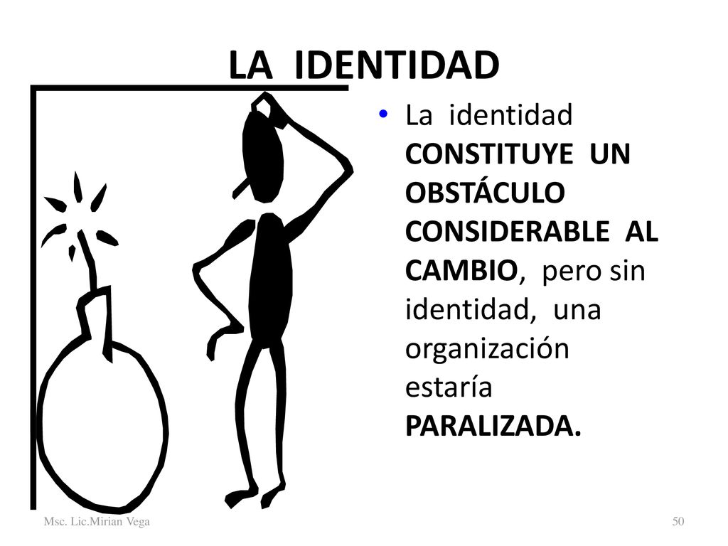 LA IDENTIDAD La identidad CONSTITUYE UN OBSTÁCULO CONSIDERABLE AL CAMBIO, pero sin identidad, una organización estaría PARALIZADA.