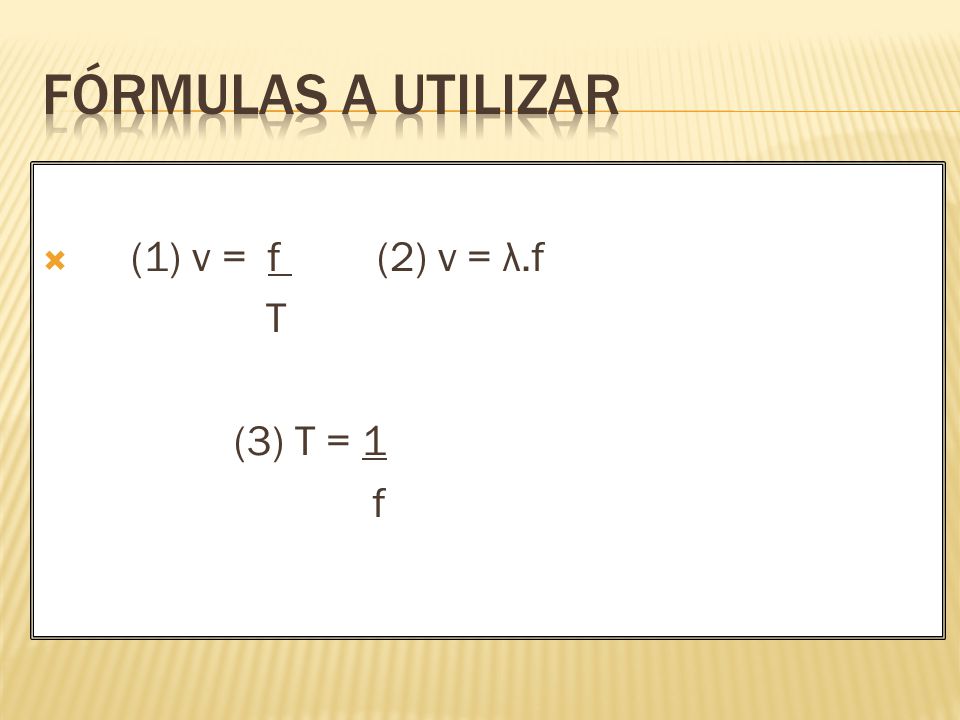 FÓRMULAS A UTILIZAR (1) v = f (2) v = λ.f T (3) T = 1 f