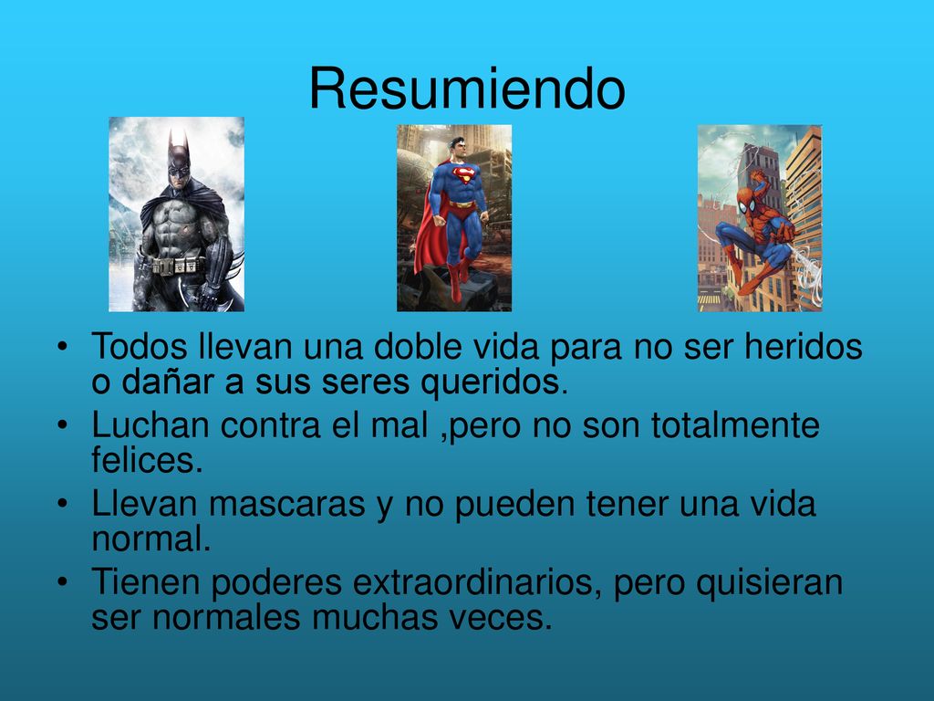Resumiendo Todos llevan una doble vida para no ser heridos o dañar a sus seres queridos. Luchan contra el mal ,pero no son totalmente felices.
