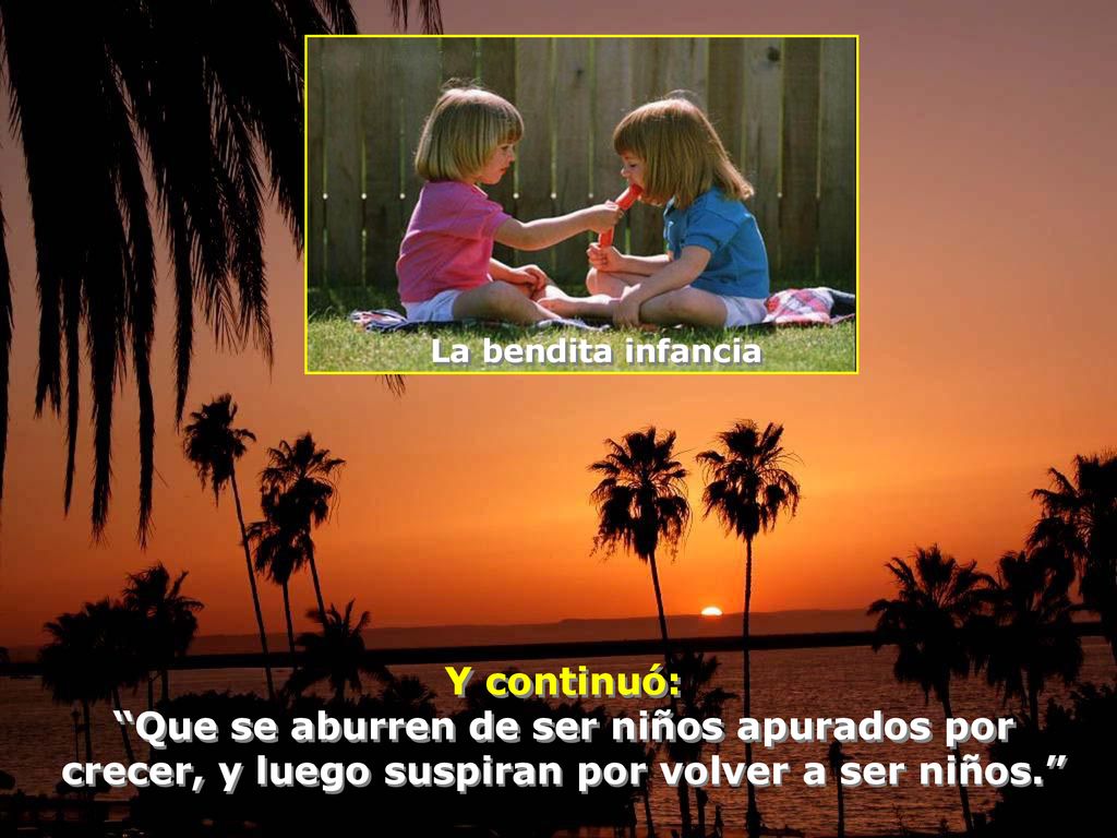 La bendita infancia Y continuó: Que se aburren de ser niños apurados por crecer, y luego suspiran por volver a ser niños.