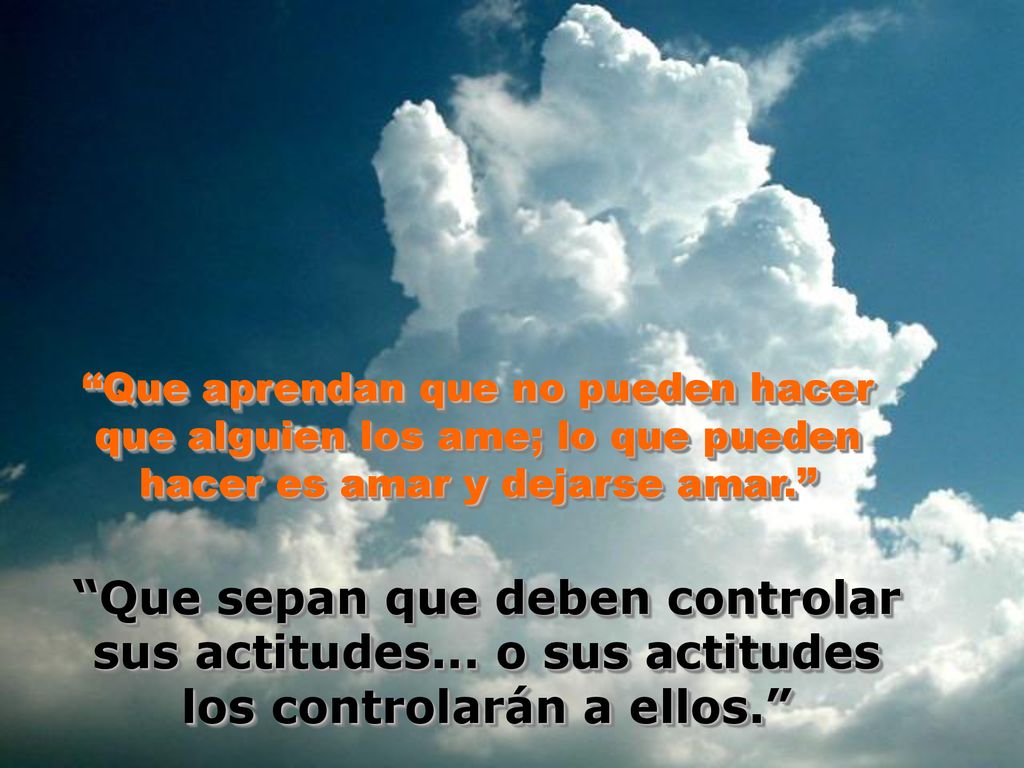 Que aprendan que no pueden hacer que alguien los ame; lo que pueden hacer es amar y dejarse amar.
