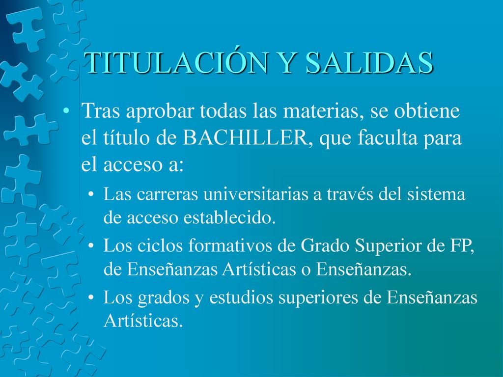 TITULACIÓN Y SALIDAS Tras aprobar todas las materias, se obtiene el título de BACHILLER, que faculta para el acceso a: